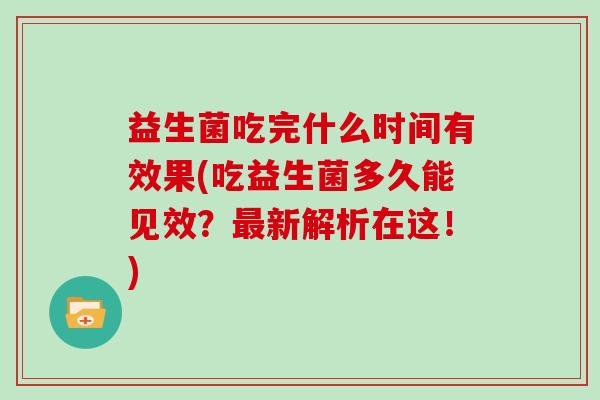 益生菌吃完什么时间有效果(吃益生菌多久能见效？最新解析在这！)