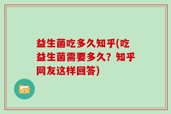 益生菌吃多久知乎(吃益生菌需要多久？知乎网友这样回答)