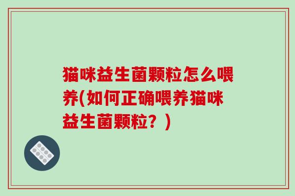 猫咪益生菌颗粒怎么喂养(如何正确喂养猫咪益生菌颗粒？)