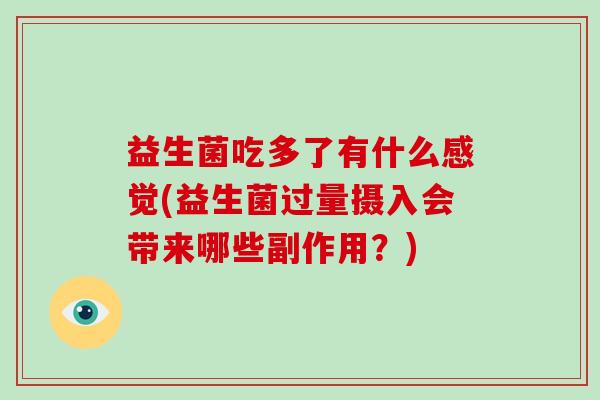 益生菌吃多了有什么感觉(益生菌过量摄入会带来哪些副作用？)