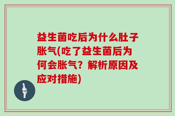 益生菌吃后为什么肚子胀气(吃了益生菌后为何会胀气？解析原因及应对措施)