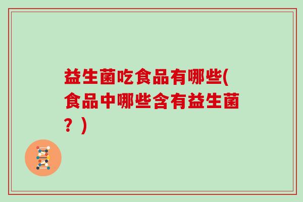 益生菌吃食品有哪些(食品中哪些含有益生菌？)