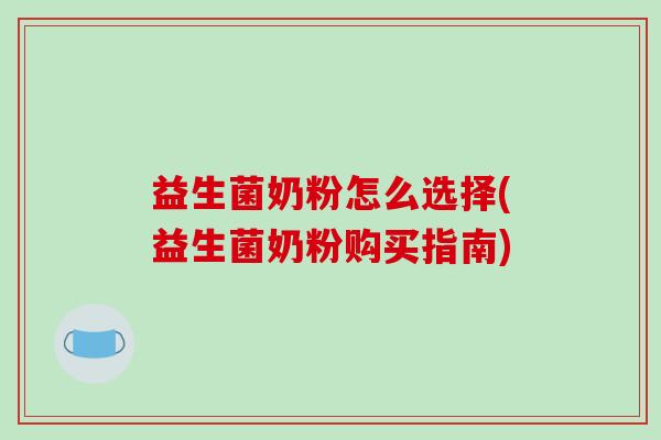益生菌奶粉怎么选择(益生菌奶粉购买指南)