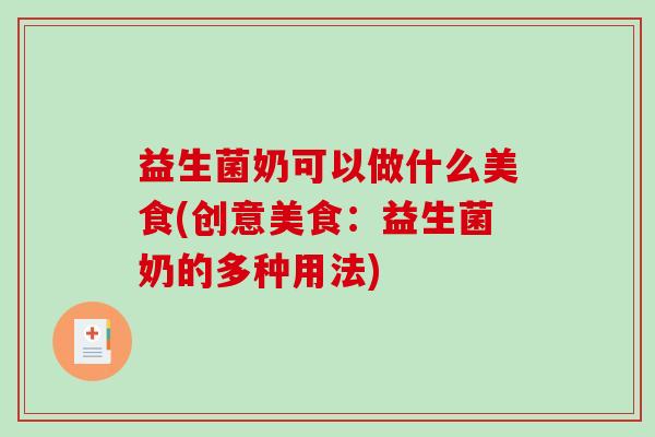 益生菌奶可以做什么美食(创意美食：益生菌奶的多种用法)