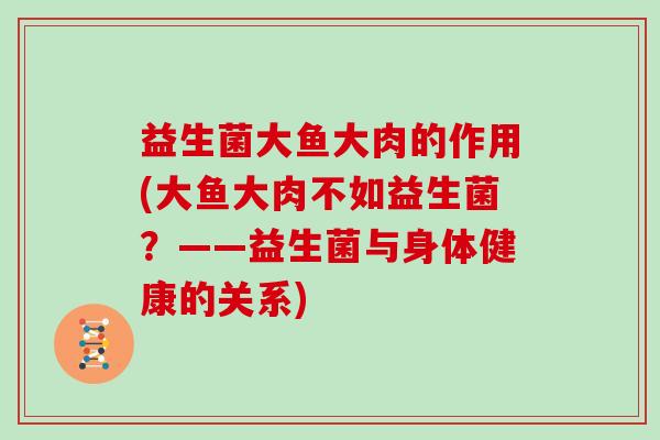 益生菌大鱼大肉的作用(大鱼大肉不如益生菌？——益生菌与身体健康的关系)