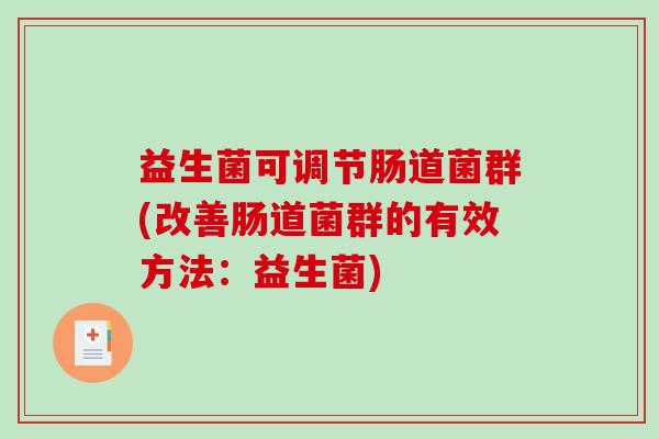 益生菌可调节肠道菌群(改善肠道菌群的有效方法：益生菌)