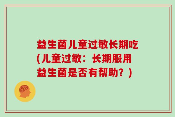益生菌儿童长期吃(儿童：长期服用益生菌是否有帮助？)
