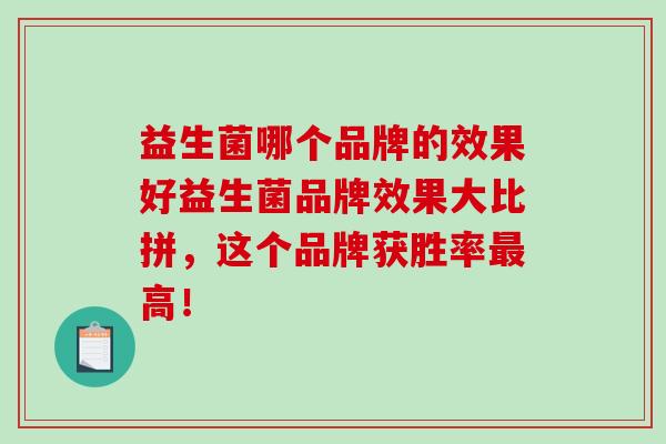 益生菌哪个品牌的效果好益生菌品牌效果大比拼，这个品牌获胜率最高！