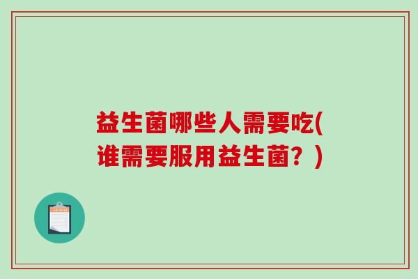 益生菌哪些人需要吃(谁需要服用益生菌？)