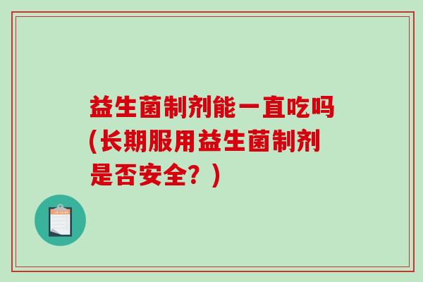 益生菌制剂能一直吃吗(长期服用益生菌制剂是否安全？)
