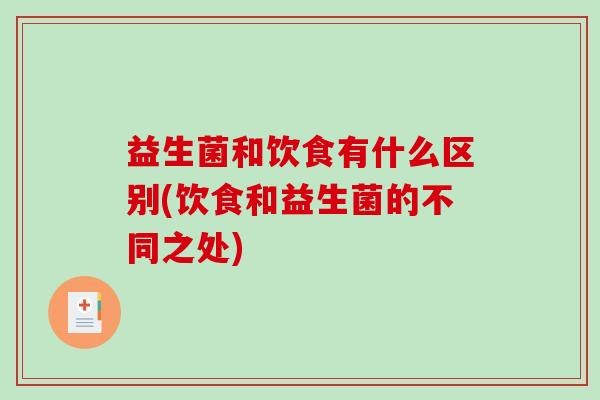 益生菌和饮食有什么区别(饮食和益生菌的不同之处)