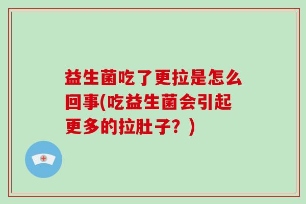 益生菌吃了更拉是怎么回事(吃益生菌会引起更多的拉肚子？)