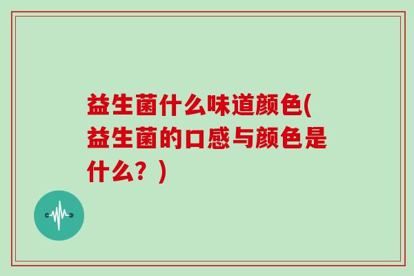 益生菌什么味道颜色(益生菌的口感与颜色是什么？)