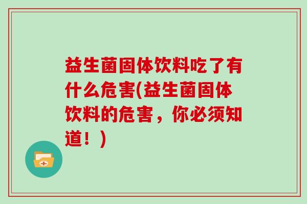 益生菌固体饮料吃了有什么危害(益生菌固体饮料的危害，你必须知道！)