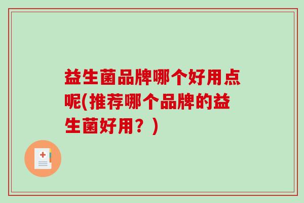 益生菌品牌哪个好用点呢(推荐哪个品牌的益生菌好用？)