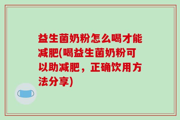 益生菌奶粉怎么喝才能减肥(喝益生菌奶粉可以助减肥，正确饮用方法分享)