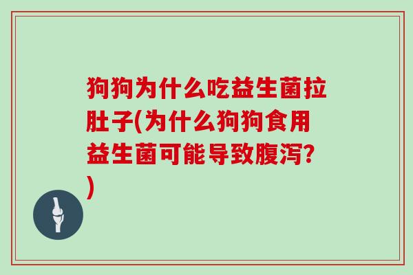 狗狗为什么吃益生菌拉肚子(为什么狗狗食用益生菌可能导致？)