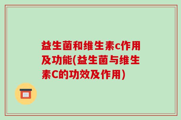 益生菌和维生素c作用及功能(益生菌与维生素C的功效及作用)