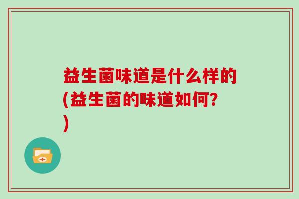 益生菌味道是什么样的(益生菌的味道如何？)