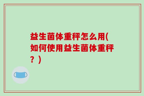 益生菌体重秤怎么用(如何使用益生菌体重秤？)