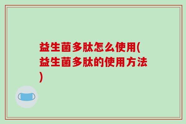 益生菌多肽怎么使用(益生菌多肽的使用方法)