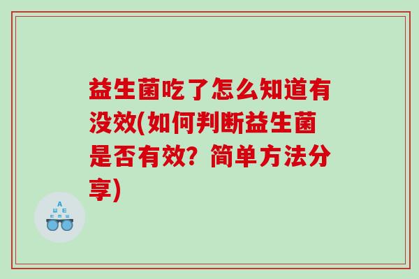 益生菌吃了怎么知道有没效(如何判断益生菌是否有效？简单方法分享)
