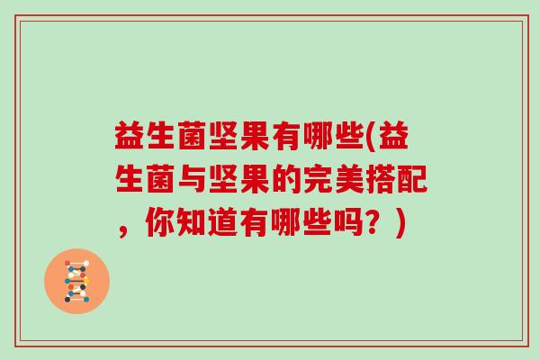 益生菌坚果有哪些(益生菌与坚果的完美搭配，你知道有哪些吗？)