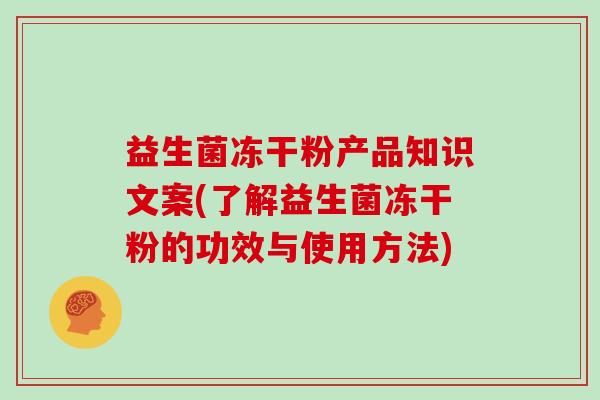 益生菌冻干粉产品知识文案(了解益生菌冻干粉的功效与使用方法)