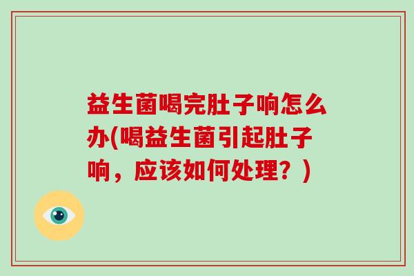 益生菌喝完肚子响怎么办(喝益生菌引起肚子响，应该如何处理？)