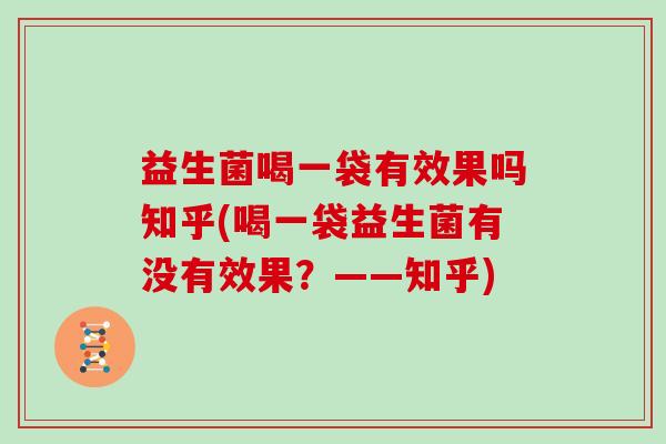 益生菌喝一袋有效果吗知乎(喝一袋益生菌有没有效果？——知乎)
