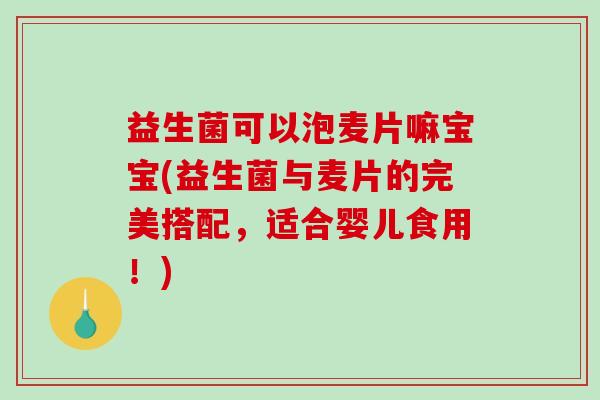 益生菌可以泡麦片嘛宝宝(益生菌与麦片的完美搭配，适合婴儿食用！)