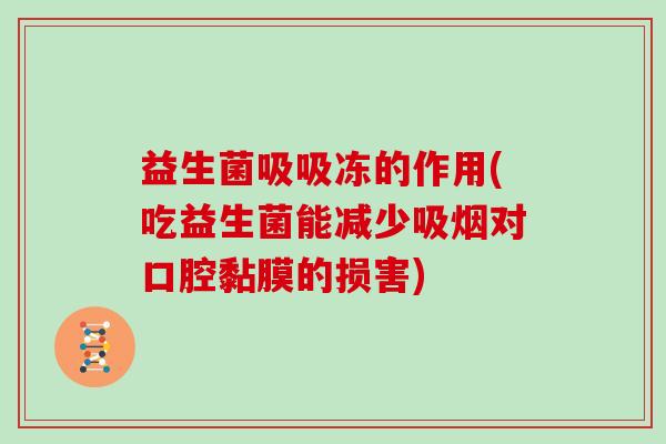 益生菌吸吸冻的作用(吃益生菌能减少吸烟对口腔黏膜的损害)