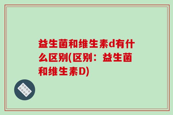 益生菌和维生素d有什么区别(区别：益生菌和维生素D)