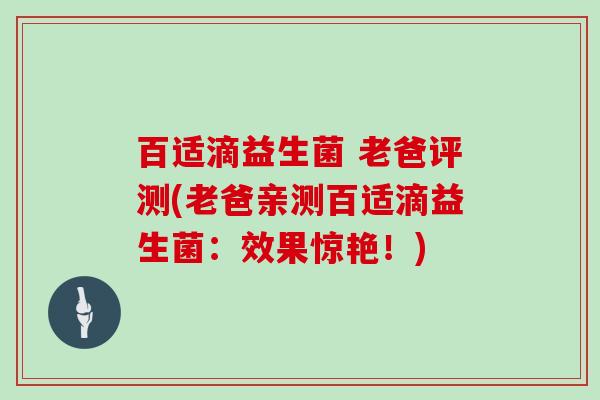 百适滴益生菌 老爸评测(老爸亲测百适滴益生菌：效果惊艳！)