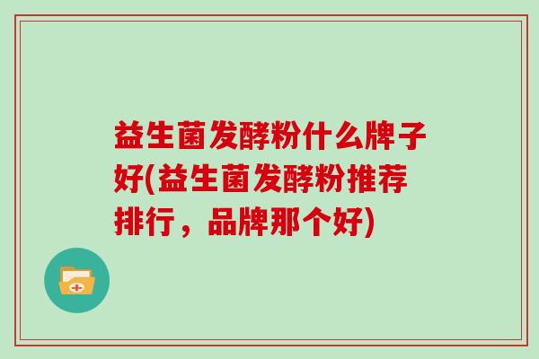 益生菌发酵粉什么牌子好(益生菌发酵粉推荐排行，品牌那个好)