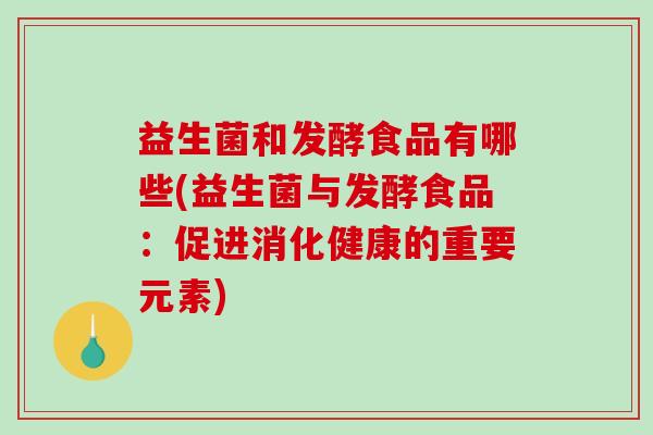 益生菌和发酵食品有哪些(益生菌与发酵食品：促进消化健康的重要元素)