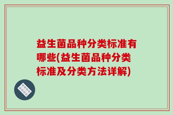 益生菌品种分类标准有哪些(益生菌品种分类标准及分类方法详解)