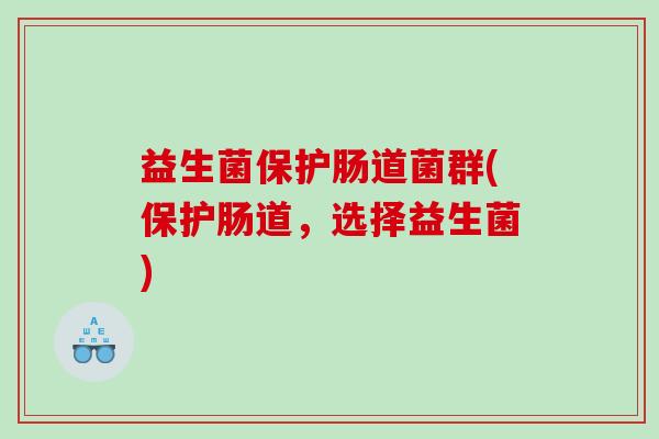 益生菌保护肠道菌群(保护肠道，选择益生菌)