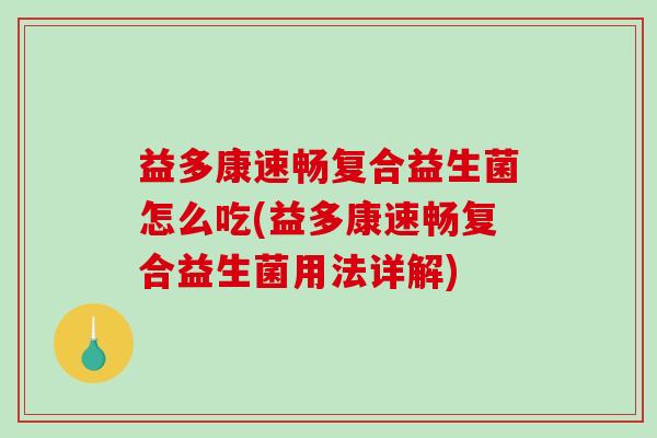 益多康速畅复合益生菌怎么吃(益多康速畅复合益生菌用法详解)