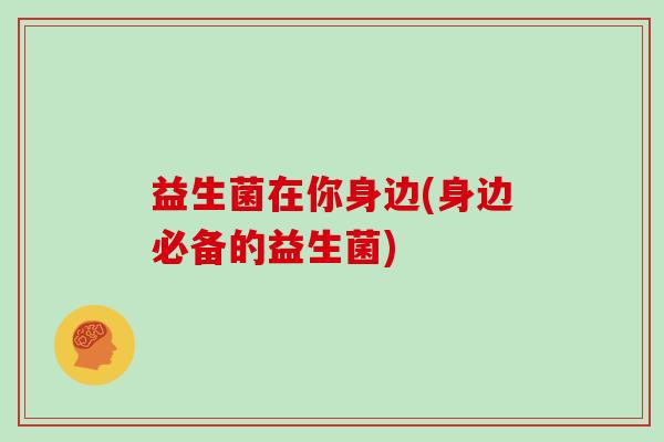 益生菌在你身边(身边必备的益生菌)