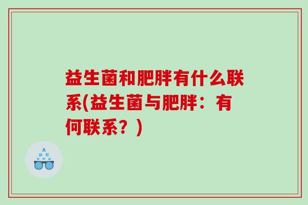 益生菌和肥胖有什么联系(益生菌与肥胖：有何联系？)