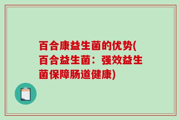 百合康益生菌的优势(百合益生菌：强效益生菌保障肠道健康)