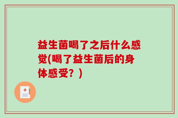 益生菌喝了之后什么感觉(喝了益生菌后的身体感受？)