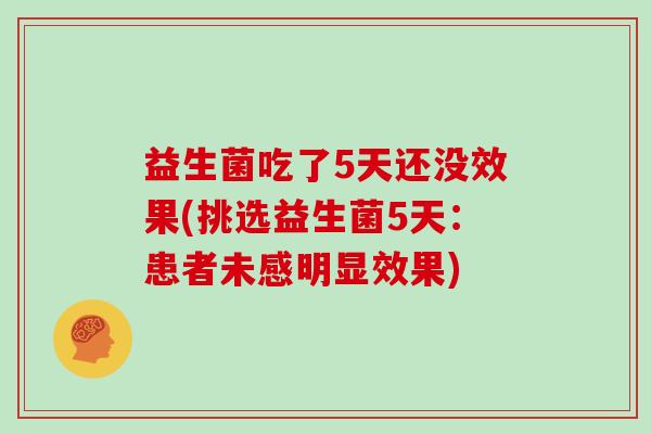 益生菌吃了5天还没效果(挑选益生菌5天：患者未感明显效果)