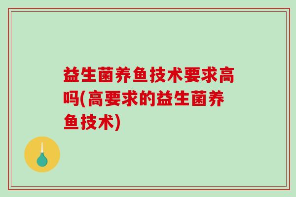 益生菌养鱼技术要求高吗(高要求的益生菌养鱼技术)