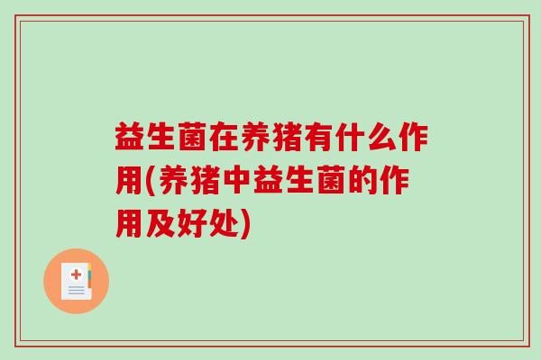 益生菌在养猪有什么作用(养猪中益生菌的作用及好处)