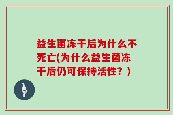 益生菌冻干后为什么不死亡(为什么益生菌冻干后仍可保持活性？)