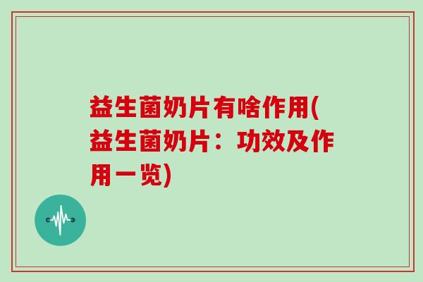 益生菌奶片有啥作用(益生菌奶片：功效及作用一览)