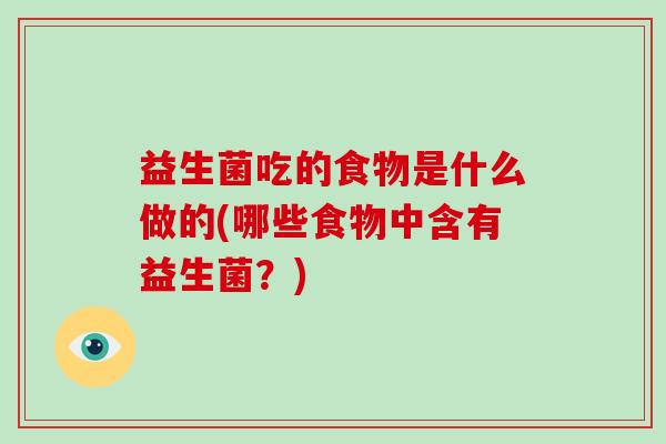 益生菌吃的食物是什么做的(哪些食物中含有益生菌？)
