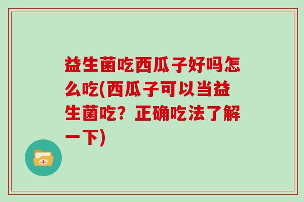 益生菌吃西瓜子好吗怎么吃(西瓜子可以当益生菌吃？正确吃法了解一下)